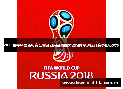 2026世界杯墨西哥赛区首度启用全智能交通指挥系统提升赛事出行效率 2026世界杯墨西哥赛区首度启用全智能交通指挥系统提升赛事出行效率